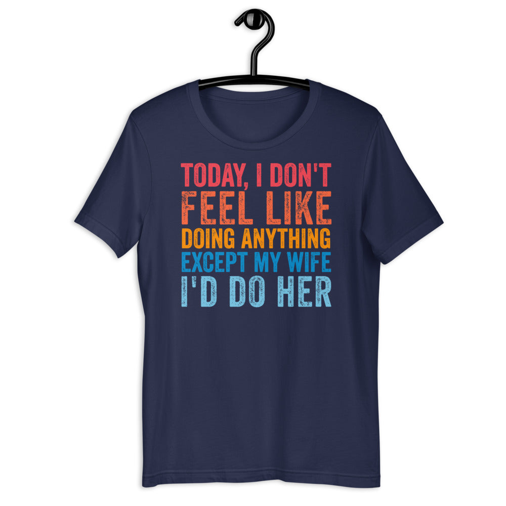 Today I Don&#39;t Feel Like Doing Anything Except My Wife I&#39;d Do Her T-Shirt, Gift For Husband, Husband Gift, Gift For Father, Gift For Men - Madeinsea©